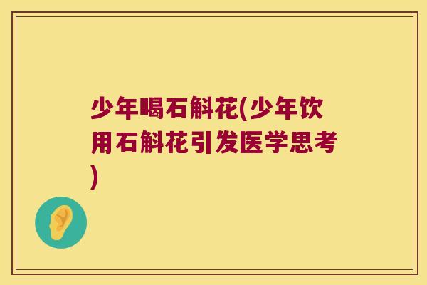少年喝石斛花(少年饮用石斛花引发医学思考)