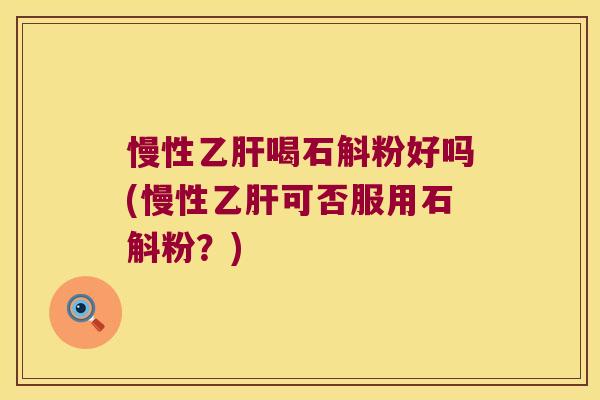 慢性喝石斛粉好吗(慢性可否服用石斛粉？)