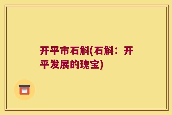 开平市石斛(石斛：开平发展的瑰宝)