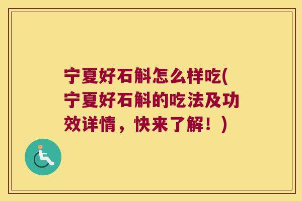 宁夏好石斛怎么样吃(宁夏好石斛的吃法及功效详情，快来了解！)