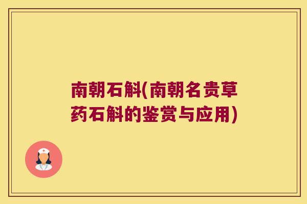 南朝石斛(南朝名贵草药石斛的鉴赏与应用)