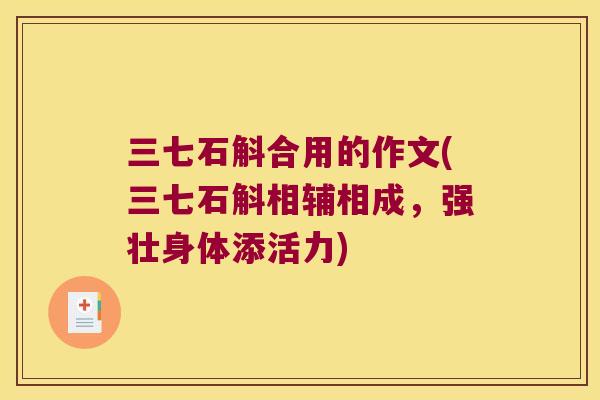 三七石斛合用的作文(三七石斛相辅相成，强壮身体添活力)