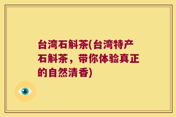 台湾石斛茶(台湾特产石斛茶，带你体验真正的自然清香)