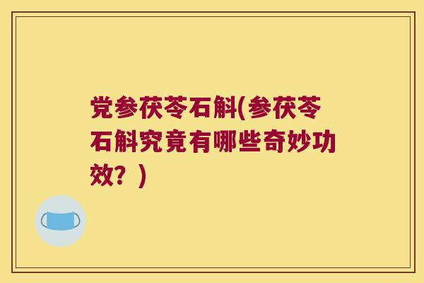 党参茯苓石斛(参茯苓石斛究竟有哪些奇妙功效？)