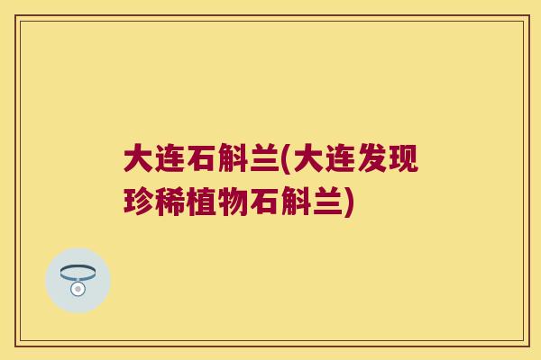 大连石斛兰(大连发现珍稀植物石斛兰)