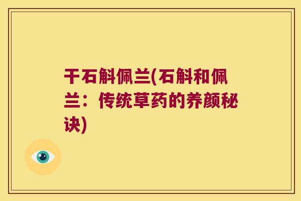 干石斛佩兰(石斛和佩兰：传统草药的养颜秘诀)