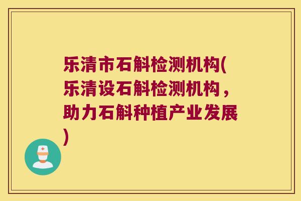 乐清市石斛检测机构(乐清设石斛检测机构，助力石斛种植产业发展)