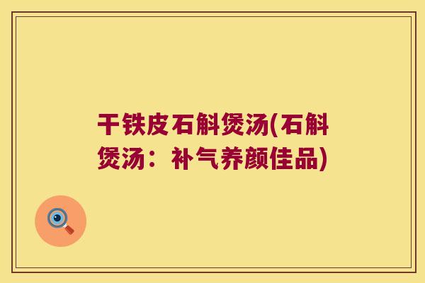 干铁皮石斛煲汤(石斛煲汤：养颜佳品)
