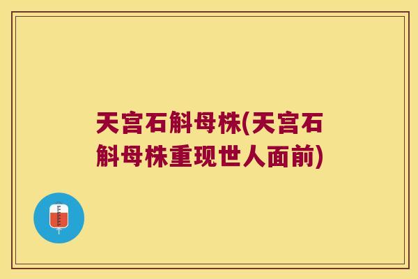 天宫石斛母株(天宫石斛母株重现世人面前)