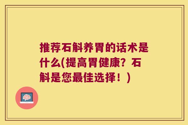 推荐石斛养胃的话术是什么(提高胃健康？石斛是您最佳选择！)