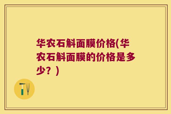 华农石斛面膜价格(华农石斛面膜的价格是多少？)