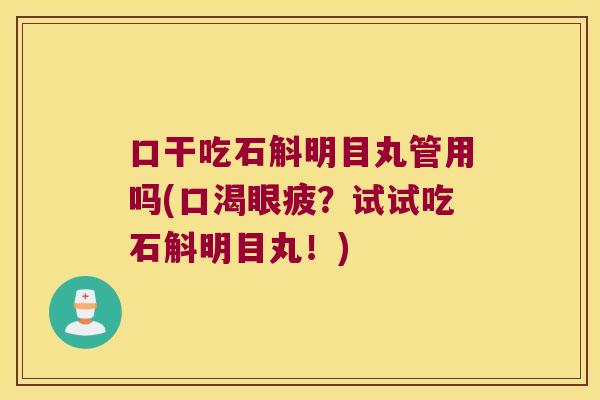 口干吃石斛明目丸管用吗(口渴眼疲？试试吃石斛明目丸！)
