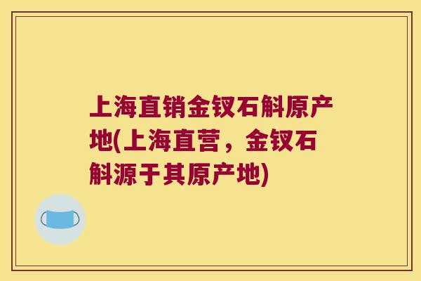 上海直销金钗石斛原产地(上海直营，金钗石斛源于其原产地)