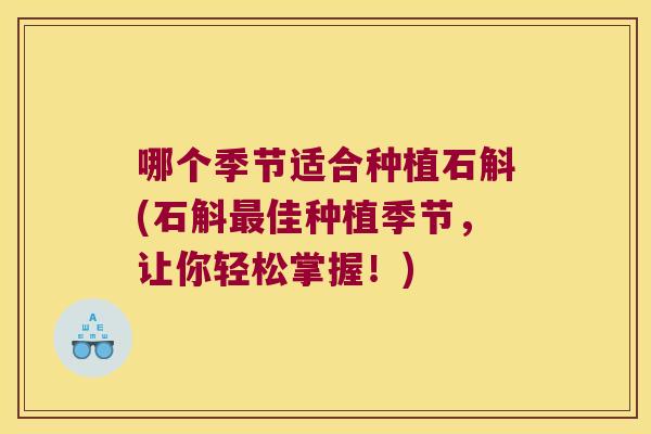 哪个季节适合种植石斛(石斛最佳种植季节，让你轻松掌握！)