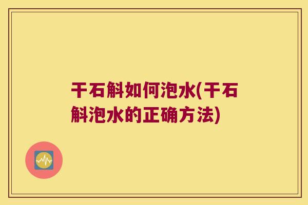 干石斛如何泡水(干石斛泡水的正确方法)