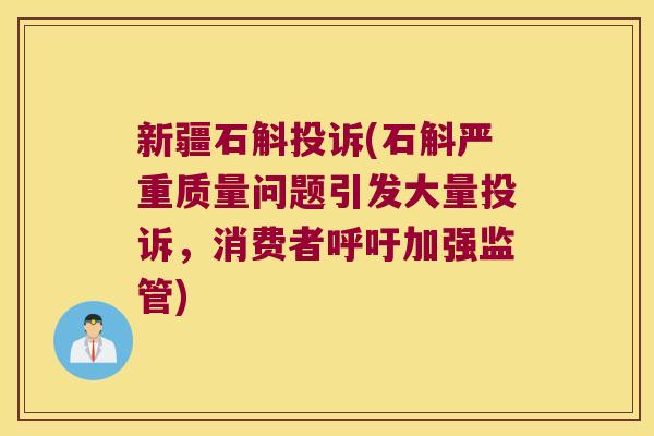 新疆石斛投诉(石斛严重质量问题引发大量投诉，消费者呼吁加强监管)