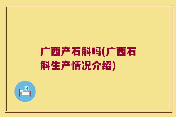 广西产石斛吗(广西石斛生产情况介绍)