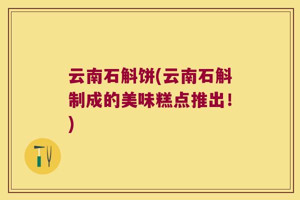 云南石斛饼(云南石斛制成的美味糕点推出！)
