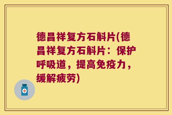 德昌祥复方石斛片(德昌祥复方石斛片：保护呼吸道，提高免疫力，缓解疲劳)