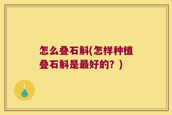 怎么叠石斛(怎样种植叠石斛是最好的？)