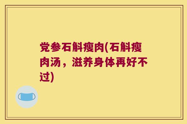 党参石斛瘦肉(石斛瘦肉汤，滋养身体再好不过)