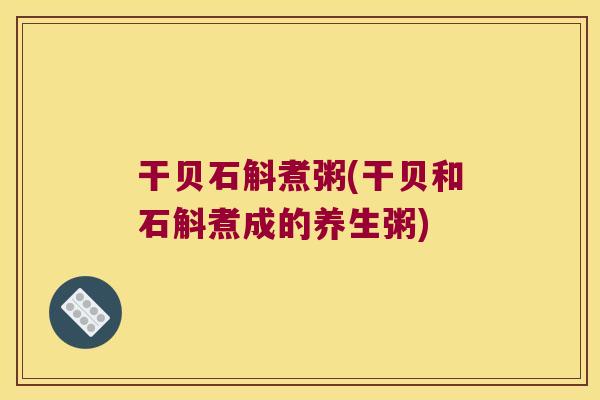 干贝石斛煮粥(干贝和石斛煮成的养生粥)
