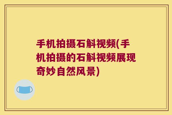 手机拍摄石斛视频(手机拍摄的石斛视频展现奇妙自然风景)