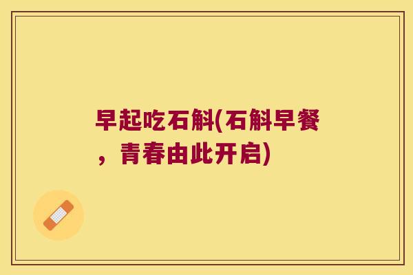 早起吃石斛(石斛早餐，青春由此开启)