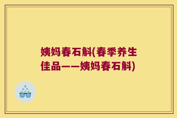 姨妈春石斛(春季养生佳品——姨妈春石斛)