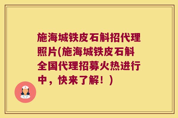 施海城铁皮石斛招代理照片(施海城铁皮石斛全国代理招募火热进行中，快来了解！)