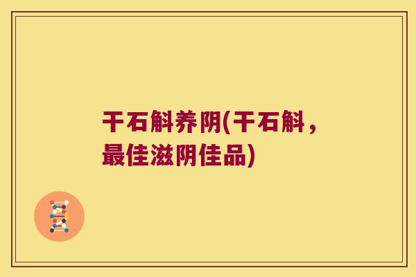 干石斛养阴(干石斛，最佳滋阴佳品)