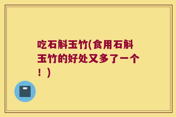 吃石斛玉竹(食用石斛玉竹的好处又多了一个！)