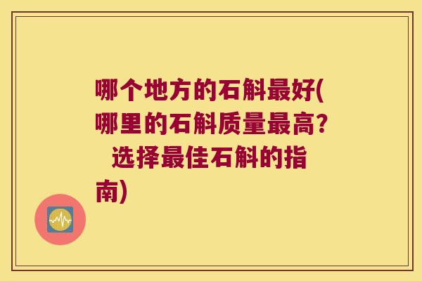 哪个地方的石斛最好(哪里的石斛质量最高？  选择最佳石斛的指南)