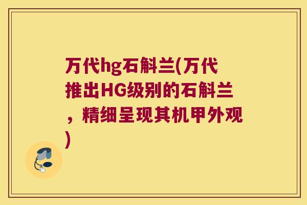 万代hg石斛兰(万代推出HG级别的石斛兰,精细呈现其机甲外观) 万代hg石斛兰(万代推出HG级别的石斛兰,精细呈现其机甲外观)