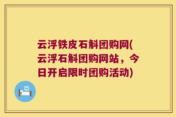 云浮铁皮石斛团购网(云浮石斛团购网站，今日开启限时团购活动)