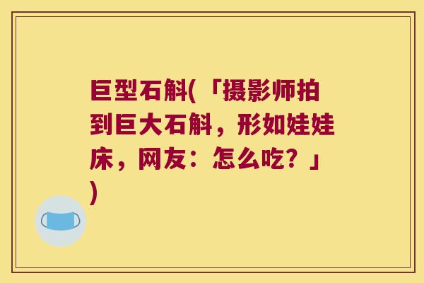 巨型石斛(「摄影师拍到巨大石斛，形如娃娃床，网友：怎么吃？」)