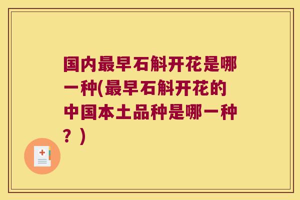 国内早石斛开花是哪一种(早石斛开花的中国本土品种是哪一种?) 国内早石斛开花是哪一种(早石斛开花的中国本土品种是哪一种?)