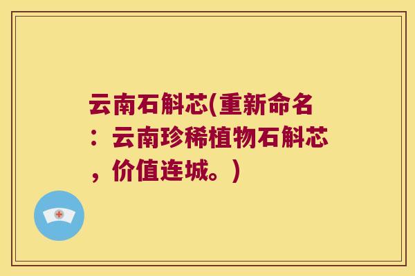 云南石斛芯(重新命名：云南珍稀植物石斛芯，价值连城。)