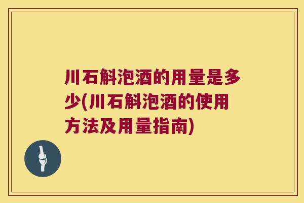 川石斛泡酒的用量是多少(川石斛泡酒的使用方法及用量指南)