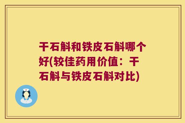 干石斛和铁皮石斛哪个好(较佳药用价值：干石斛与铁皮石斛对比)