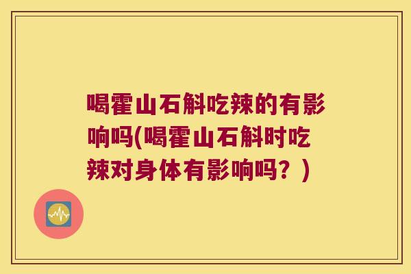 喝霍山石斛吃辣的有影响吗(喝霍山石斛时吃辣对身体有影响吗？)