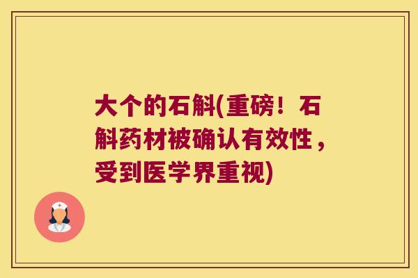 大个的石斛(重磅！石斛药材被确认有效性，受到医学界重视)