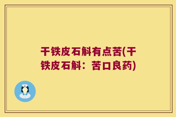 干铁皮石斛有点苦(干铁皮石斛：苦口良药)