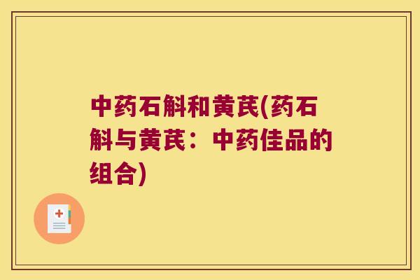 中药石斛和黄芪(药石斛与黄芪：中药佳品的组合)
