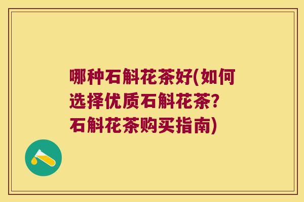 哪种石斛花茶好(如何选择优质石斛花茶? 石斛花茶购买指南) 哪种石斛花茶好(如何选择优质石斛花茶? 石斛花茶购买指南)