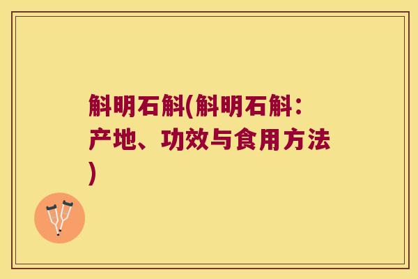 斛明石斛(斛明石斛：产地、功效与食用方法)