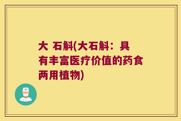 大 石斛(大石斛：具有丰富医疗价值的药食两用植物)