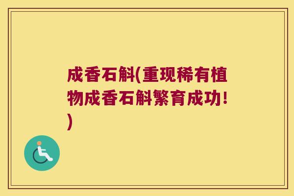 成香石斛(重现稀有植物成香石斛繁育成功！)