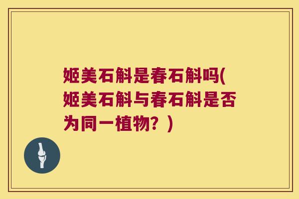 姬美石斛是春石斛吗(姬美石斛与春石斛是否为同一植物？)