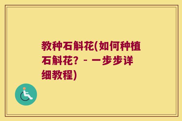 教种石斛花(如何种植石斛花？- 一步步详细教程)